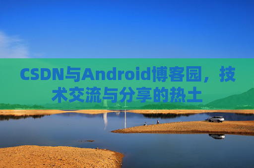 CSDN与Android博客园，技术交流与分享的热土